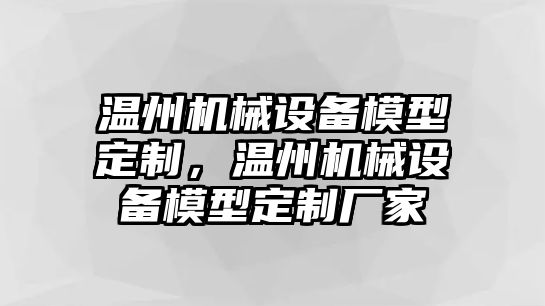 溫州機械設備模型定制，溫州機械設備模型定制廠家