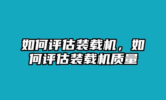 如何評估裝載機，如何評估裝載機質量