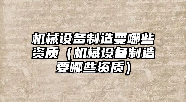 機械設備制造要哪些資質（機械設備制造要哪些資質）