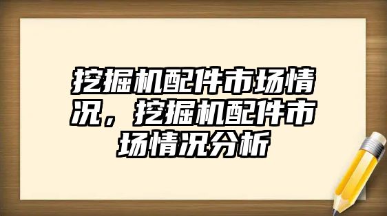 挖掘機配件市場情況，挖掘機配件市場情況分析