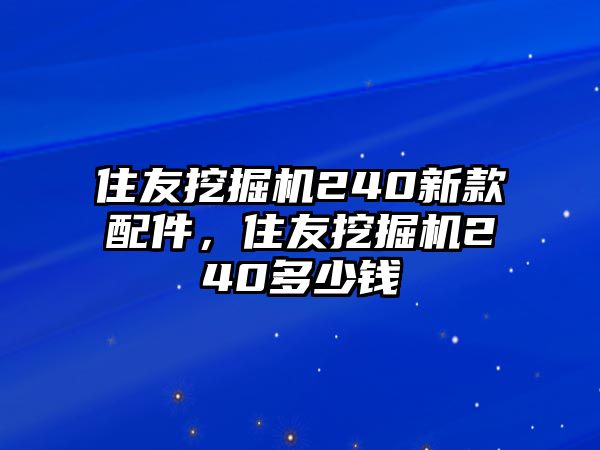 住友挖掘機(jī)240新款配件，住友挖掘機(jī)240多少錢