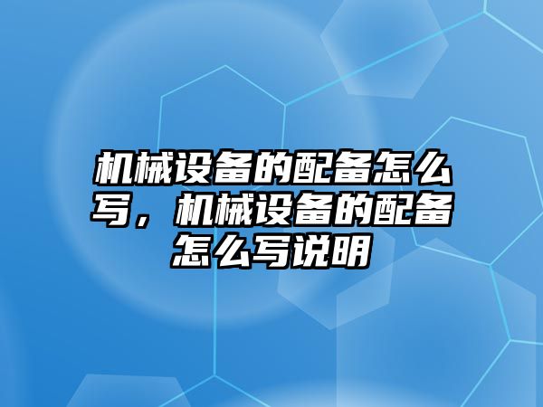 機(jī)械設(shè)備的配備怎么寫，機(jī)械設(shè)備的配備怎么寫說明