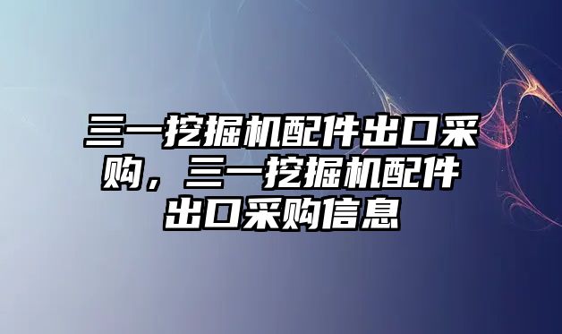 三一挖掘機(jī)配件出口采購(gòu)，三一挖掘機(jī)配件出口采購(gòu)信息