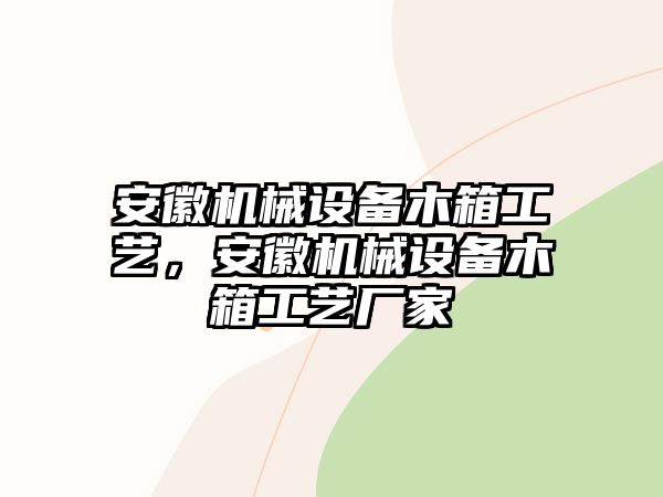 安徽機械設備木箱工藝，安徽機械設備木箱工藝廠家