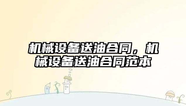 機械設備送油合同，機械設備送油合同范本