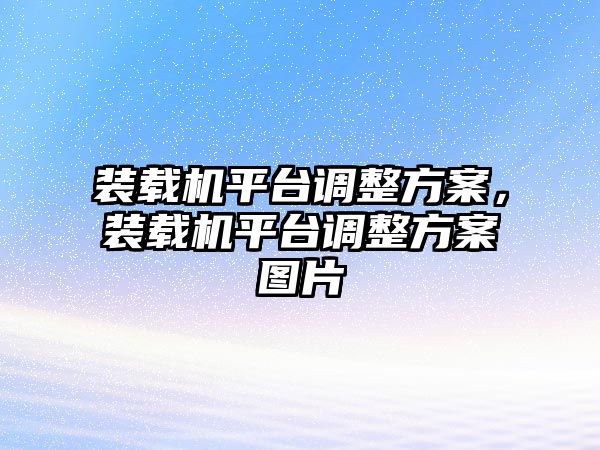 裝載機平臺調整方案，裝載機平臺調整方案圖片