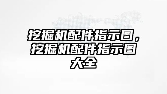 挖掘機配件指示圖，挖掘機配件指示圖大全