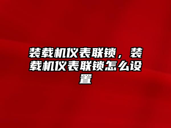 裝載機儀表聯鎖，裝載機儀表聯鎖怎么設置