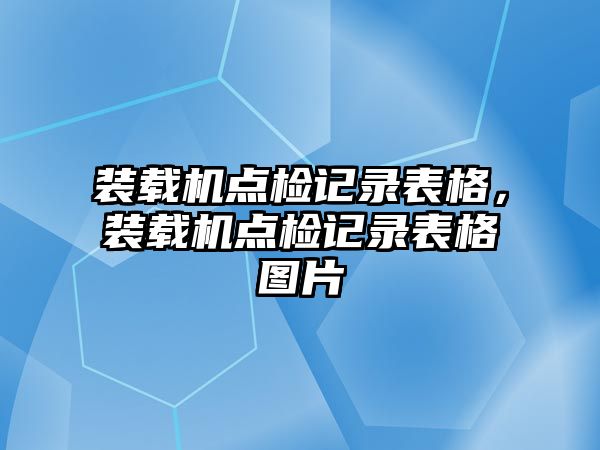 裝載機點檢記錄表格，裝載機點檢記錄表格圖片