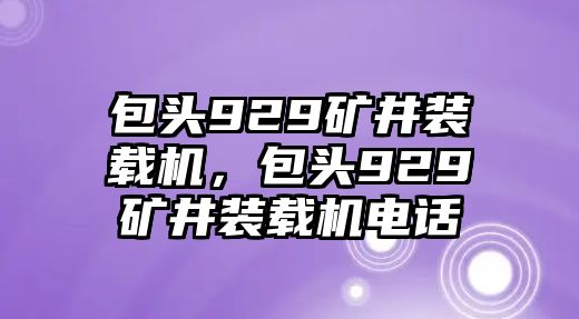 包頭929礦井裝載機，包頭929礦井裝載機電話