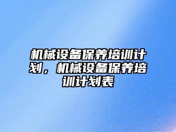 機械設備保養培訓計劃，機械設備保養培訓計劃表