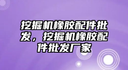 挖掘機橡膠配件批發(fā)，挖掘機橡膠配件批發(fā)廠家