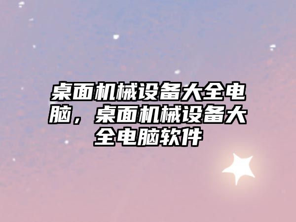 桌面機械設備大全電腦，桌面機械設備大全電腦軟件