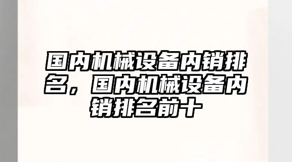 國內機械設備內銷排名，國內機械設備內銷排名前十