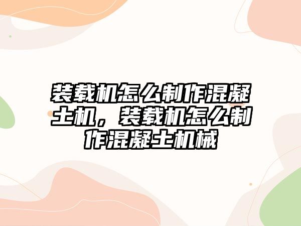 裝載機怎么制作混凝土機，裝載機怎么制作混凝土機械