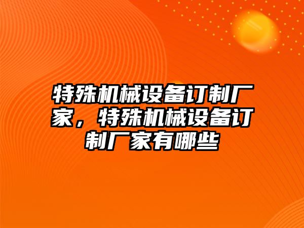 特殊機械設備訂制廠家，特殊機械設備訂制廠家有哪些