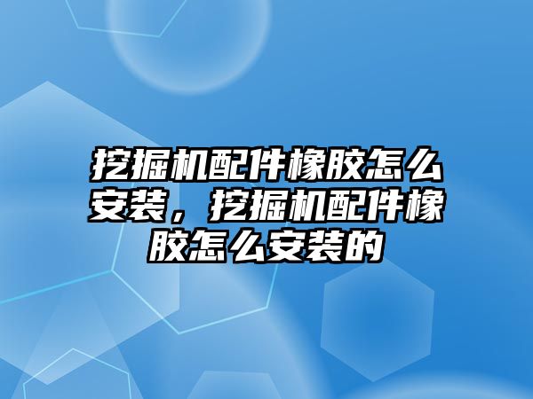 挖掘機配件橡膠怎么安裝，挖掘機配件橡膠怎么安裝的