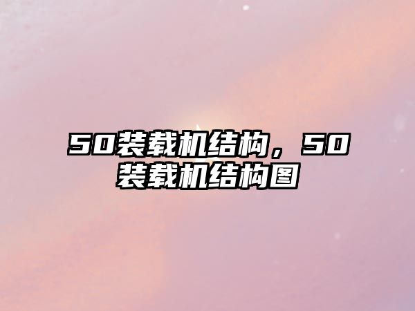 50裝載機(jī)結(jié)構(gòu)，50裝載機(jī)結(jié)構(gòu)圖