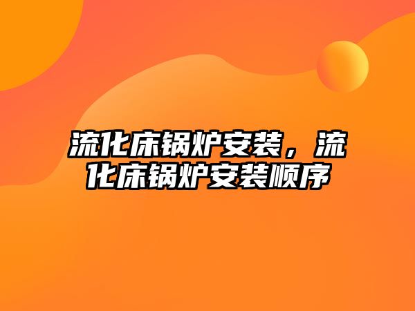 流化床鍋爐安裝，流化床鍋爐安裝順序