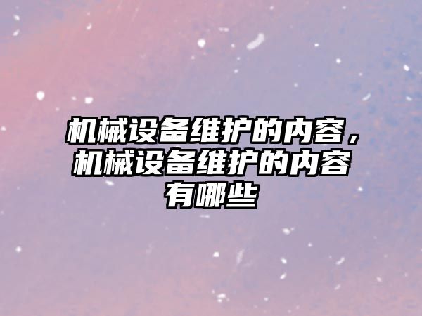 機械設備維護的內容，機械設備維護的內容有哪些