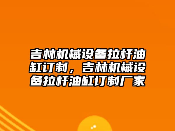 吉林機械設備拉桿油缸訂制，吉林機械設備拉桿油缸訂制廠家