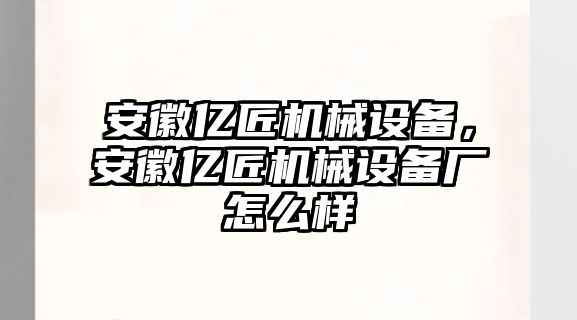 安徽億匠機械設備，安徽億匠機械設備廠怎么樣