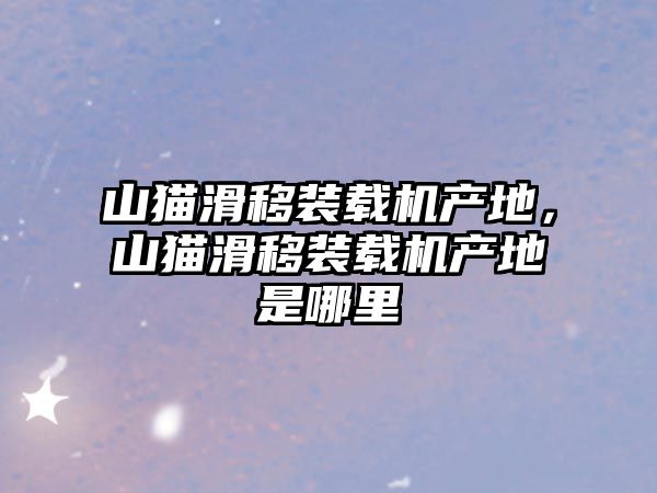 山貓滑移裝載機產地，山貓滑移裝載機產地是哪里