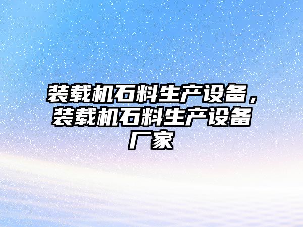 裝載機石料生產設備，裝載機石料生產設備廠家