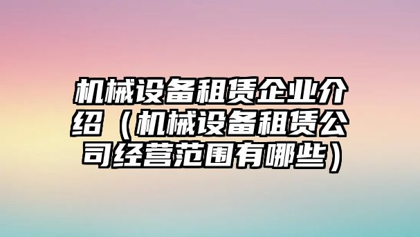 機械設備租賃企業介紹（機械設備租賃公司經營范圍有哪些）