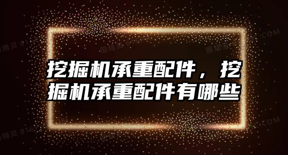 挖掘機承重配件，挖掘機承重配件有哪些