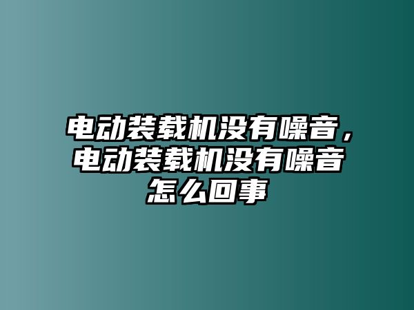 電動裝載機沒有噪音，電動裝載機沒有噪音怎么回事