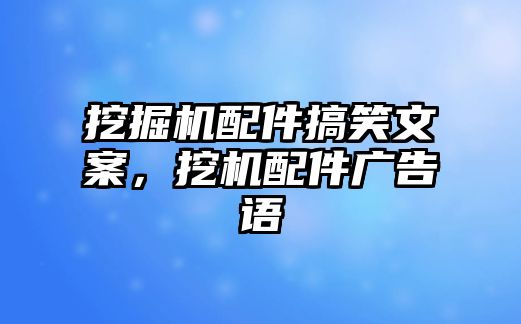 挖掘機配件搞笑文案，挖機配件廣告語