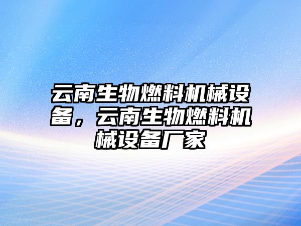 云南生物燃料機(jī)械設(shè)備，云南生物燃料機(jī)械設(shè)備廠家