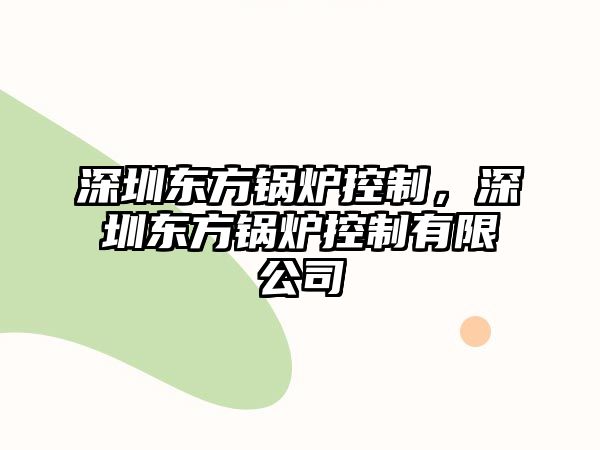 深圳東方鍋爐控制，深圳東方鍋爐控制有限公司