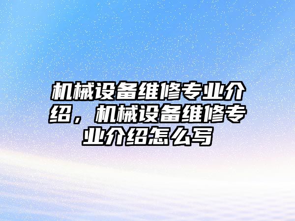 機械設(shè)備維修專業(yè)介紹，機械設(shè)備維修專業(yè)介紹怎么寫