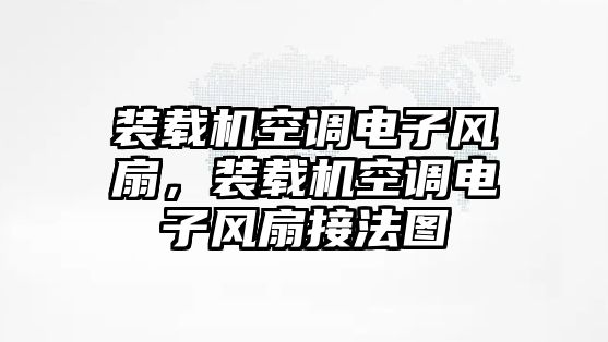 裝載機空調(diào)電子風(fēng)扇，裝載機空調(diào)電子風(fēng)扇接法圖