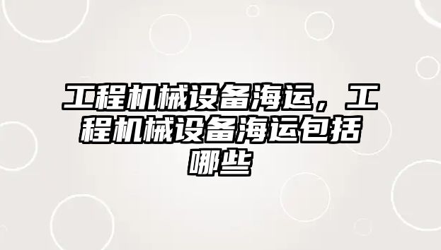 工程機械設備海運，工程機械設備海運包括哪些