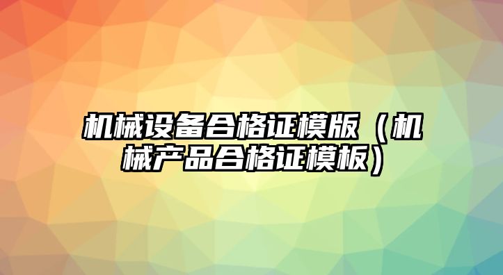 機械設備合格證模版（機械產品合格證模板）