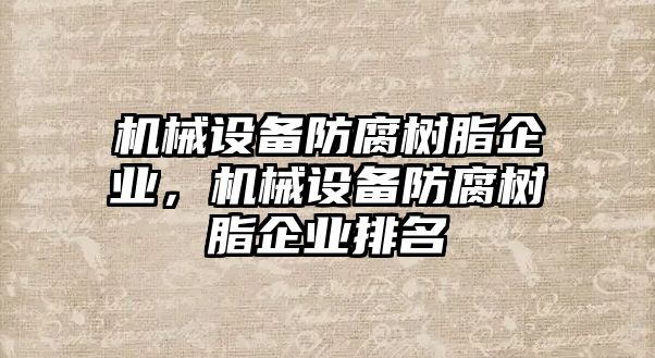 機械設備防腐樹脂企業(yè)，機械設備防腐樹脂企業(yè)排名