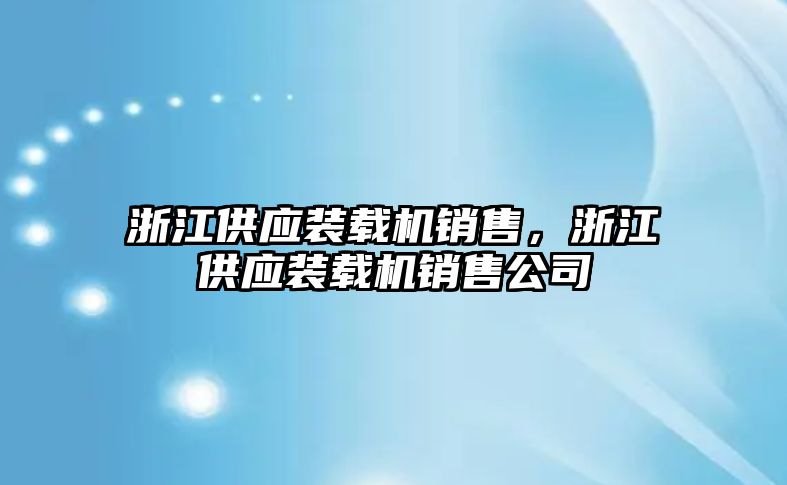 浙江供應裝載機銷售，浙江供應裝載機銷售公司