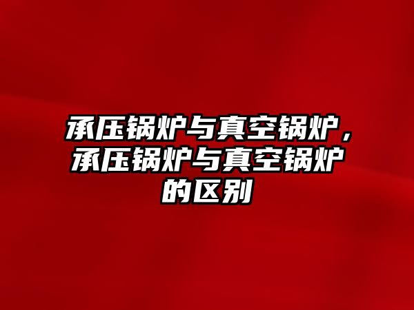 承壓鍋爐與真空鍋爐，承壓鍋爐與真空鍋爐的區別