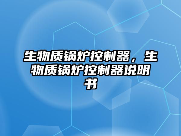 生物質(zhì)鍋爐控制器，生物質(zhì)鍋爐控制器說明書