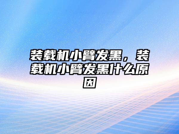 裝載機小臂發(fā)黑，裝載機小臂發(fā)黑什么原因