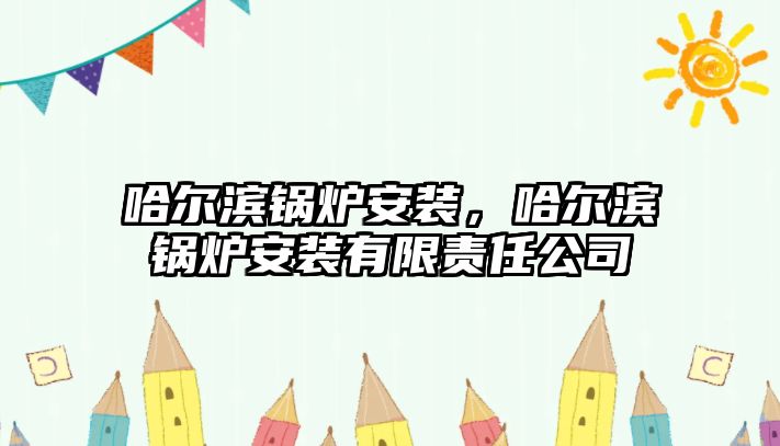 哈爾濱鍋爐安裝，哈爾濱鍋爐安裝有限責任公司