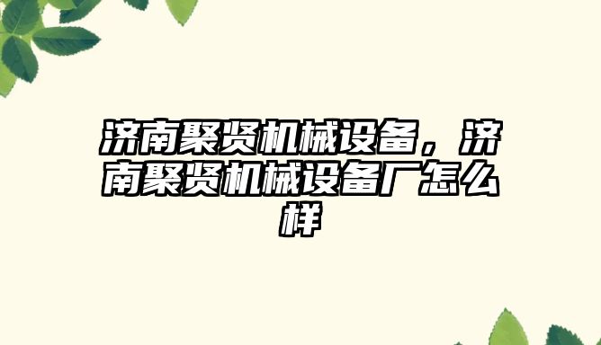 濟南聚賢機械設備，濟南聚賢機械設備廠怎么樣