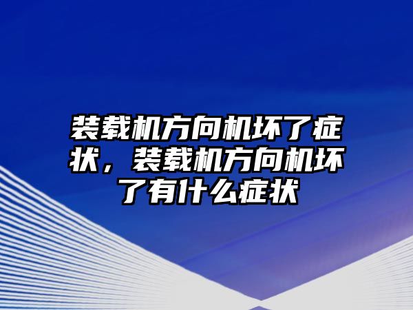 裝載機方向機壞了癥狀，裝載機方向機壞了有什么癥狀