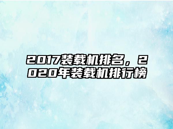 2017裝載機(jī)排名，2020年裝載機(jī)排行榜