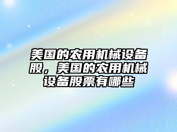 美國的農(nóng)用機械設備股，美國的農(nóng)用機械設備股票有哪些