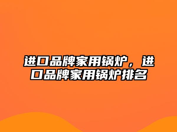 進口品牌家用鍋爐，進口品牌家用鍋爐排名