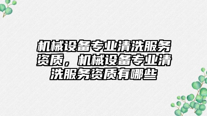 機械設備專業清洗服務資質，機械設備專業清洗服務資質有哪些